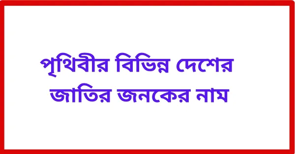 পৃথিবীর বিভিন্ন দেশের জাতির জনকের নাম